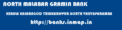 NORTH MALABAR GRAMIN BANK  KERALA KASARAGOD TRIKKARIPPUR NORTH VALIYAPARAMBA  banks information 